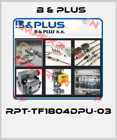 RPT-TF1804DPU-03  B & PLUS