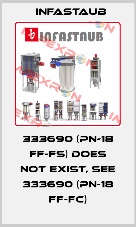 333690 (PN-18 FF-FS) does not exist, see 333690 (PN-18 FF-FC) Infastaub