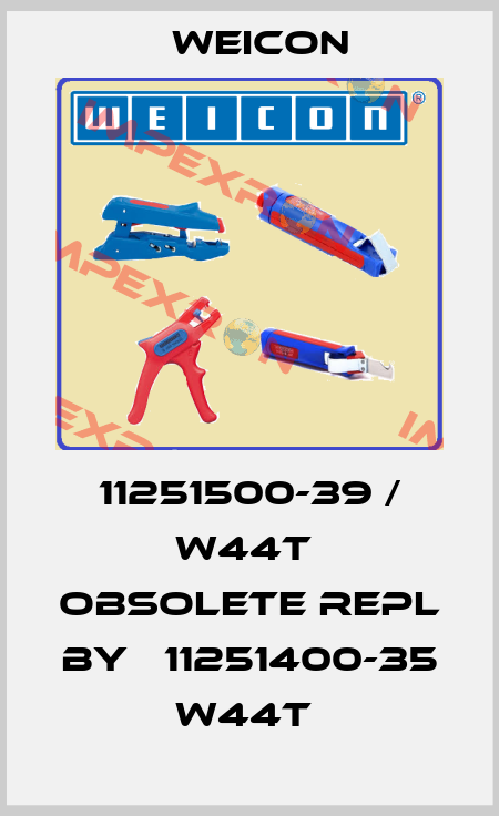 11251500-39 / W44T  obsolete repl by   11251400-35 W44T  Weicon